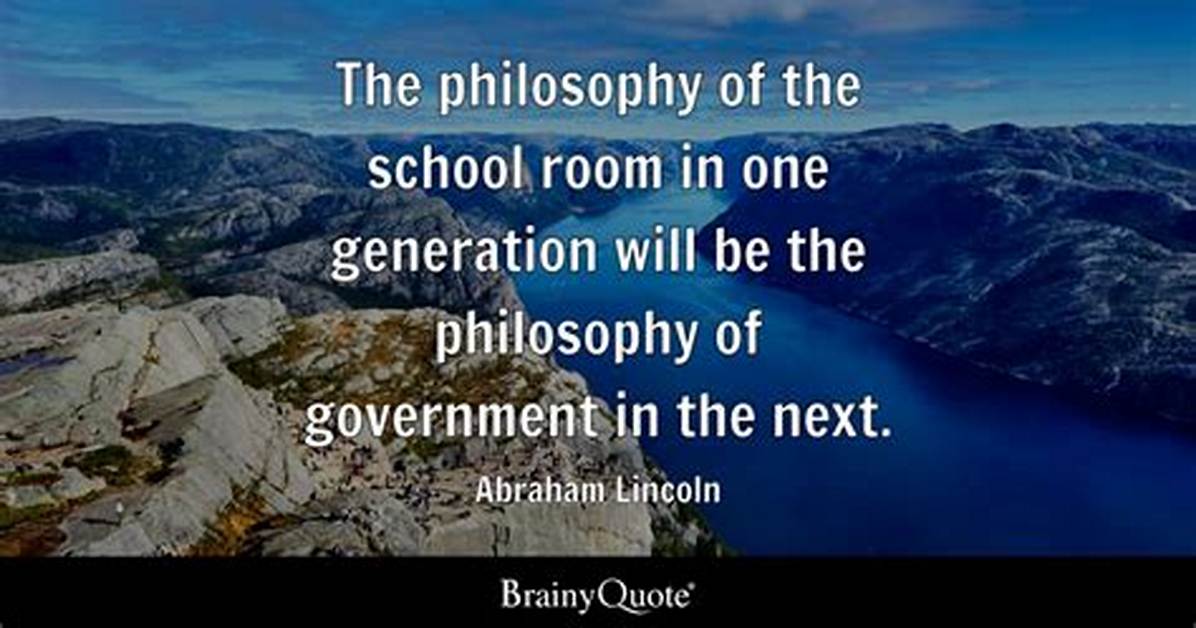 Abraham Lincoln the Philosophy of the School Room in One Generation Will Be the Philosophy of Government in The