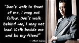 Albert Camus: 'Don't Walk Behind Me I May Not Lead. Don't Walk in Front of Me I May Not Follow. Just Walk Beside Me and Be My Friend.'