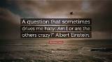 Albert Einstein: 'A Question That Sometimes Drives Me Hazy: Am I or Are the Others Crazy?'