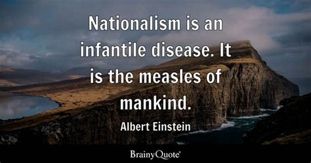 Albert Einstein Nationalism Is an Infantile Disease It Is the Measles Of