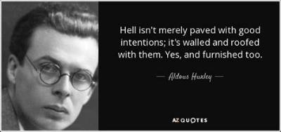 Aldous Huxley: 'Hell Isn't Merely Paved with Good Intentions; It's Walled and Roofed with Them. Yes, and Furnished Too.'