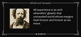 Alfred Lord Tennyson: 'All Experience Is an Arch Wherethrough Gleams That Untravelled World Whose Margin Fades for Ever and for Ever When I Move.'