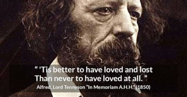 Alfred Lord Tennyson: ''Tis Better to Have Loved and Lost Than Never to Have Loved at All.'