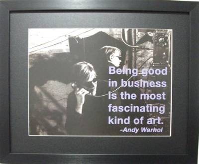 Andy Warhol: 'Being Good in Business Is the Most Fascinating Kind of Art. Making Money Is Art and Working Is Art and Good Business Is the Best Art.'