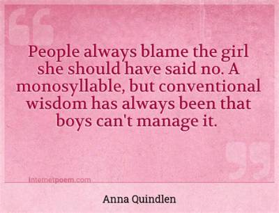 Anna Quindlen: 'People Always Blame the Girl She Should Have Said No. a Monosyllable, but Conventional Wisdom Has Always Been That Boys Can't Manage It.'