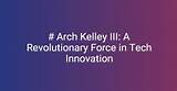 Arch Kelley Iii: the Architect of Innovation