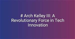 Arch Kelley Iii: the Architect of Innovation