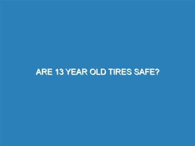 Are 13 Year Old Tires Safe?