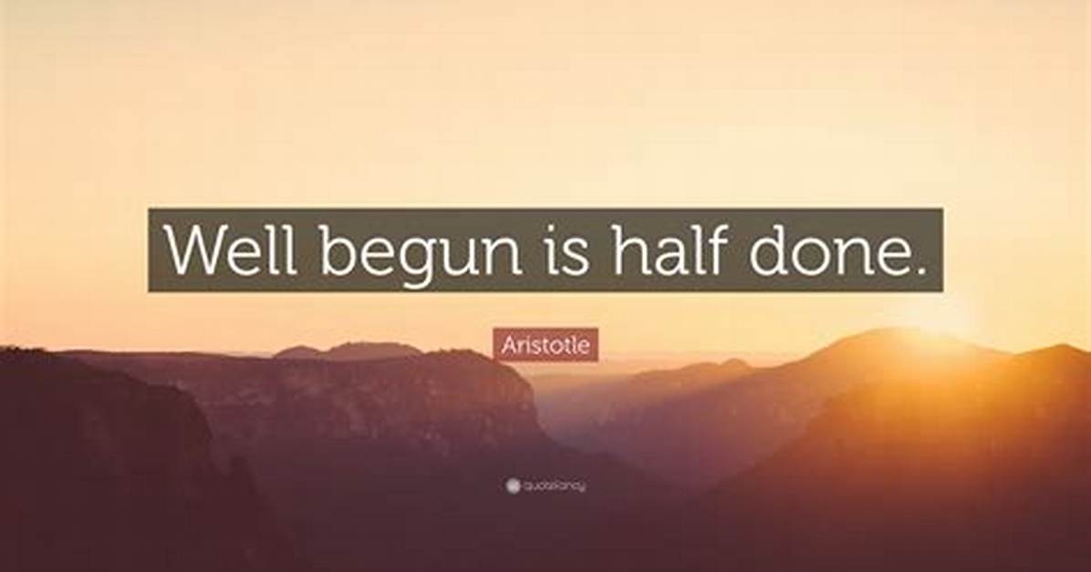 Aristotle: 'Well Begun Is Half Done.'
