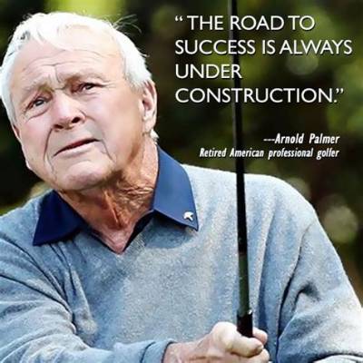 Arnold Palmer: 'The Road to Success Is Always Under Construction.'
