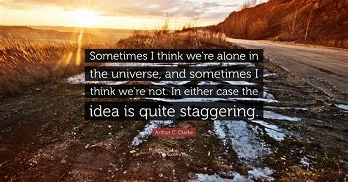 Arthur C. Clarke: 'Sometimes I Think We're Alone in the Universe, and Sometimes I Think We're Not. in Either Case the Idea Is Quite Staggering.'