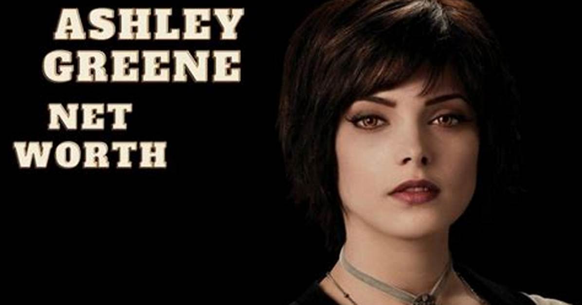 Ashley Greene Net Worth How Much Is