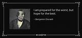 Benjamin Disraeli: 'I Am Prepared for the Worst, but Hope for the Best.'