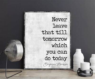 Benjamin Franklin: 'Never Leave That Till Tomorrow Which You Can Do Today.'