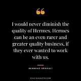 Bernard Arnault: 'I Would Never Diminish the Quality of Hermes. Hermes Can Be an Even Rarer and Greater Quality Business, If They Ever Wanted to Work with Us.'