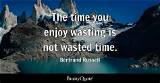 Bertrand Russell: 'The Time You Enjoy Wasting Is Not Wasted Time.'