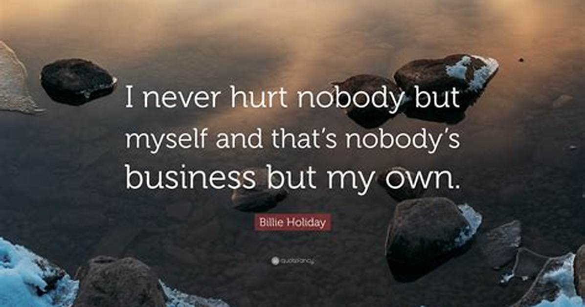 Billie Holiday I Never Hurt Nobody but Myself and That S Nobody S Business but My Own