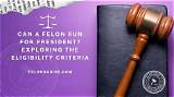 Can Convicted Felons Run for President? Understanding the Legal Landscape