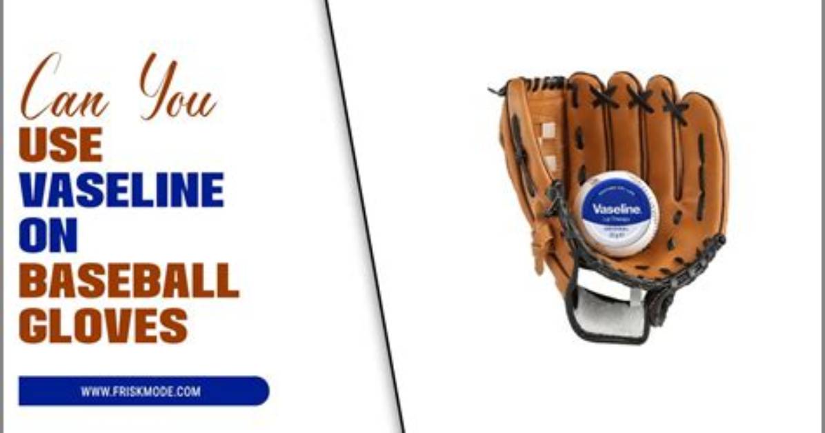Can I Use Vaseline on My Baseball Glove?