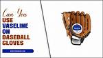 Can I Use Vaseline on My Baseball Glove?