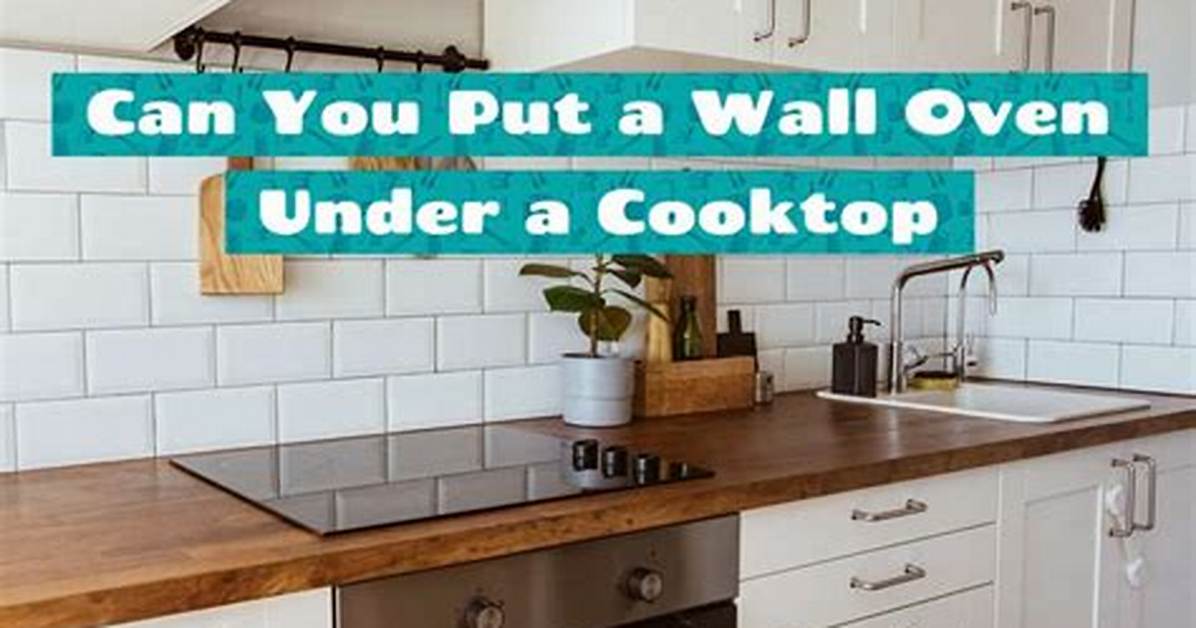 Can You Put a Wall Oven Under a Cooktop Range?