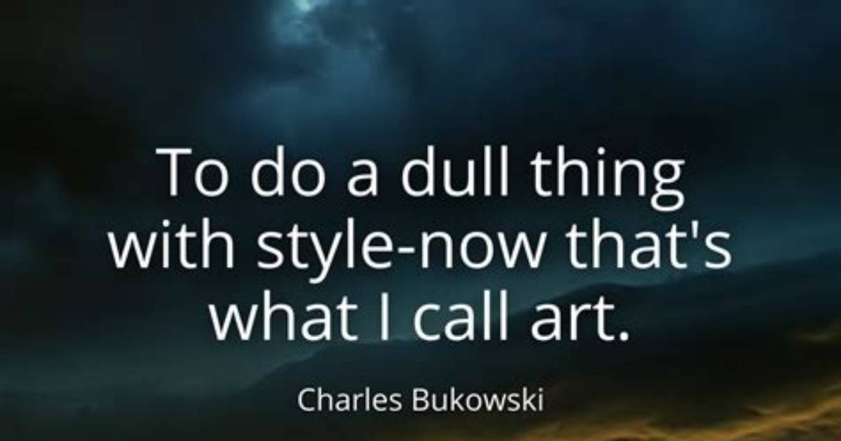 Charles Bukowski to Do a Dull Thing with Style Now That S What I Call Art