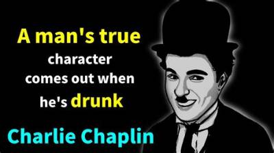 Charlie Chaplin: 'A Man's True Character Comes out When He's Drunk.'