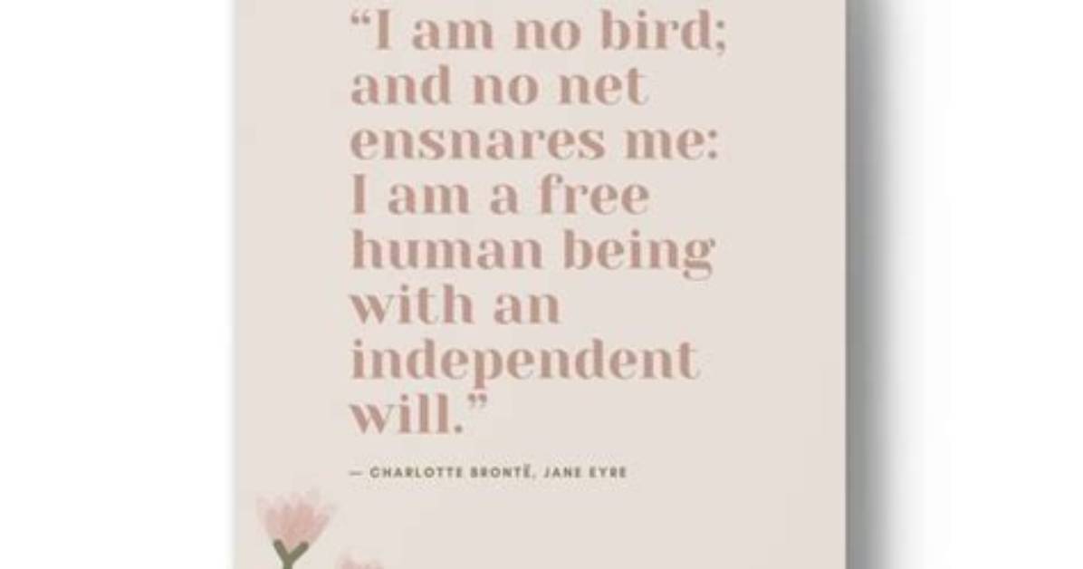 Charlotte Bronte I Am No Bird and No Net Ensnares Me I Am a Free Human Being with an Independent