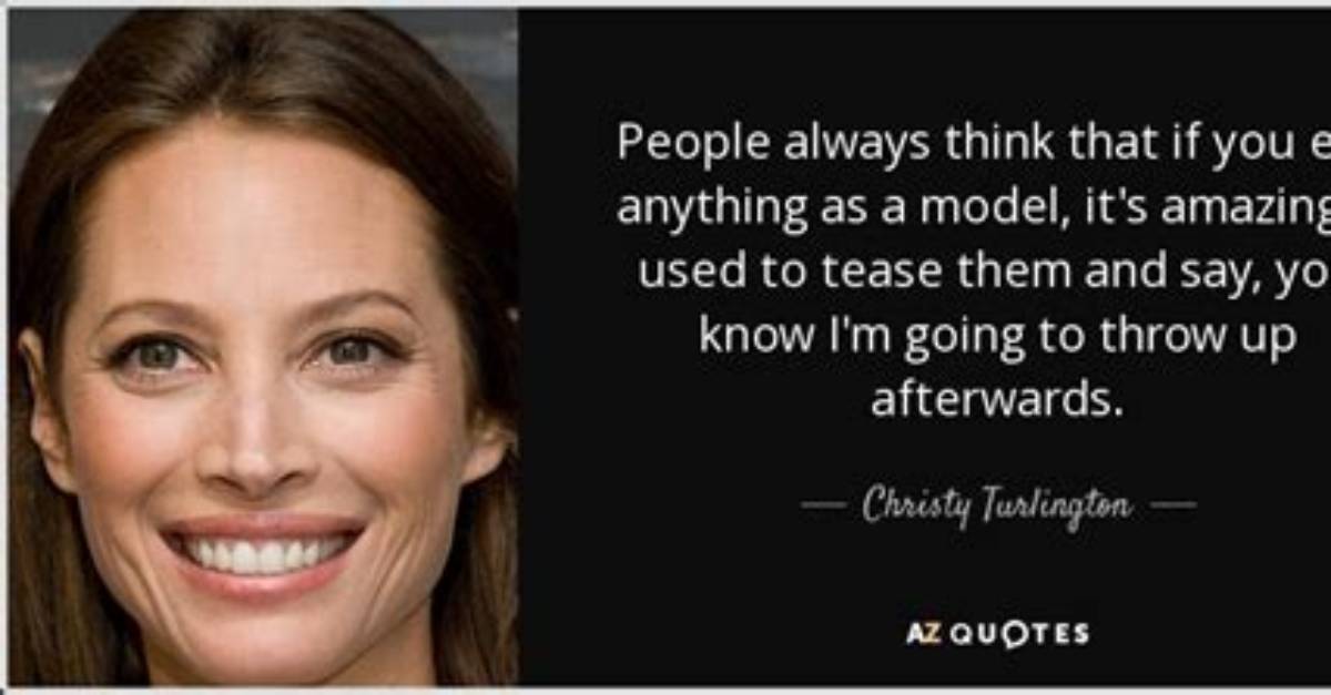 Christy Turlington People Always Think That If You Eat Anything as a Model It S Amazing I Used to Tease Them and Say You Know I M Going to Throw Up