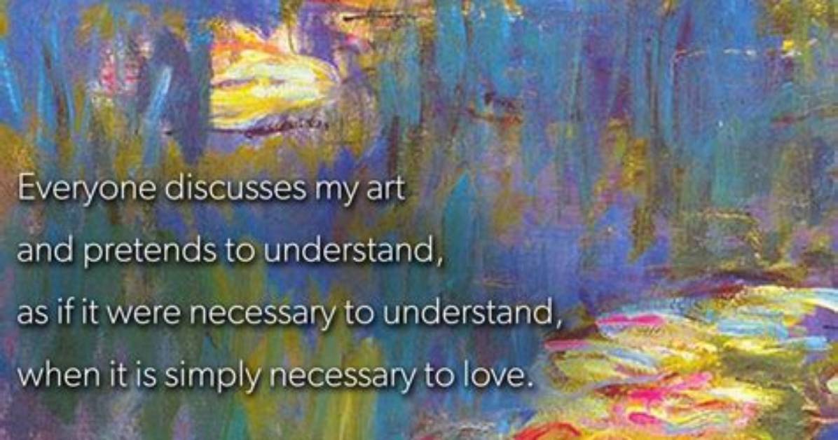 Claude Monet Everyone Discusses My Art and Pretends to Understand as If It Were Necessary to Understand When It Is Simply Necessary To