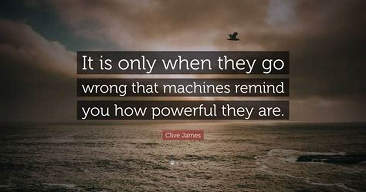 Clive James It Is Only When They Go Wrong That Machines Remind You How Powerful They Are
