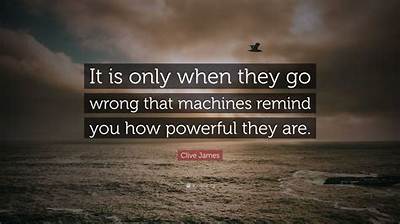Clive James: 'It Is Only When They Go Wrong That Machines Remind You How Powerful They Are.'