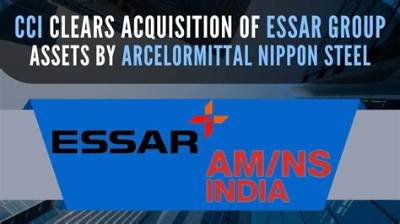 Competition Commission Clears Acquisition of Essar Group Assets by Arcelormittal Nippon Steel India