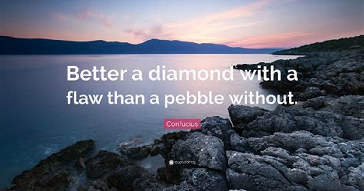 Confucius: 'Better a Diamond with a Flaw Than a Pebble Without.'