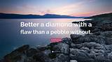 Confucius: 'Better a Diamond with a Flaw Than a Pebble Without.'
