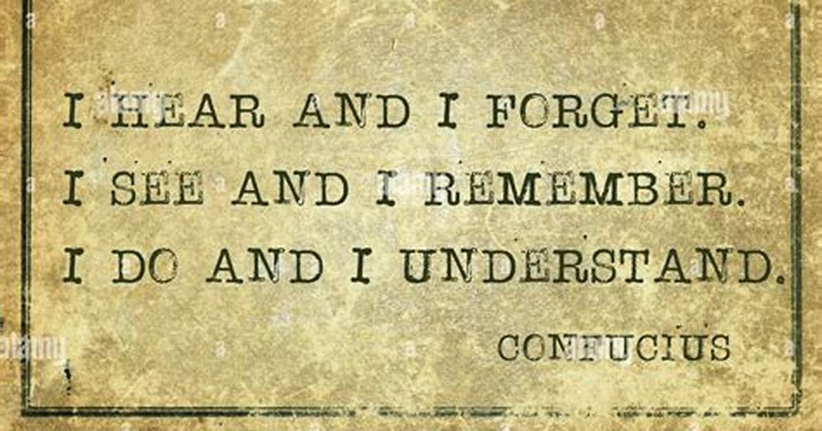 Confucius: 'I Hear and I Forget. I See and I Remember. I Do and I Understand.'