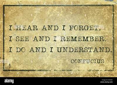Confucius: 'I Hear and I Forget. I See and I Remember. I Do and I Understand.'