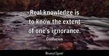 Confucius: 'Real Knowledge Is to Know the Extent of One's Ignorance.'