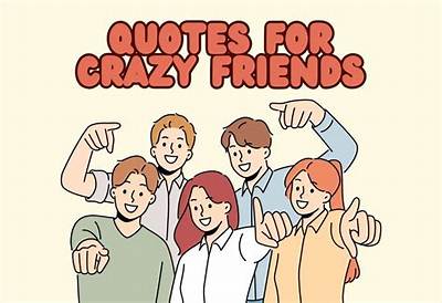 Crazy Friends Funny Quotes: Celebrate Your Friendship with Laughter