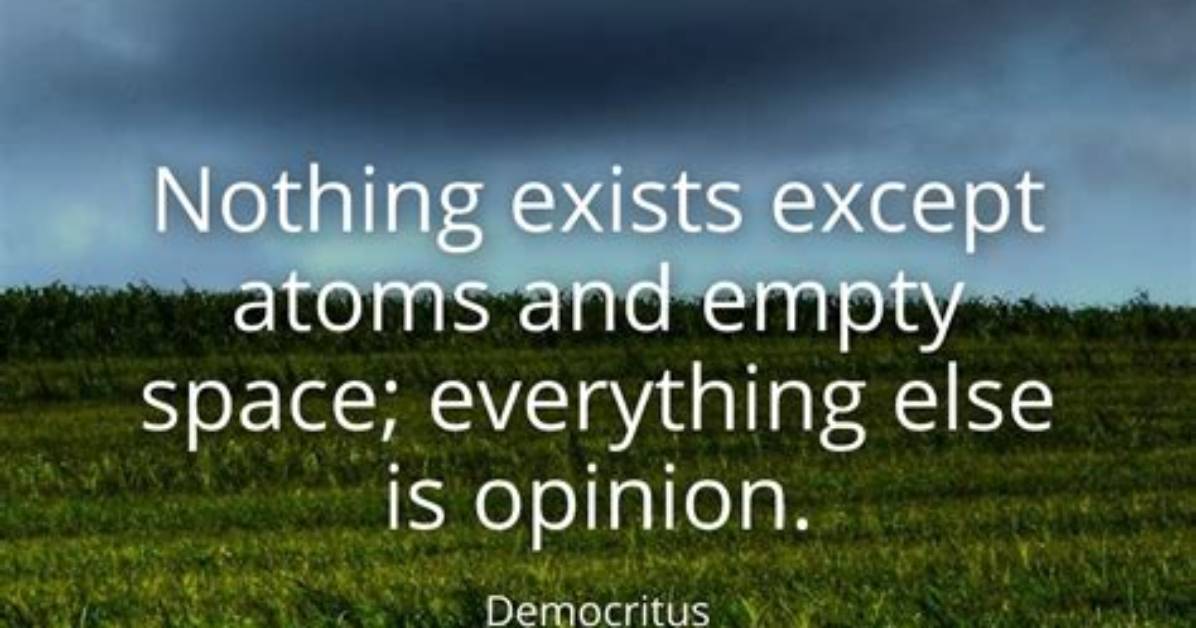 Democritus: 'Nothing Exists Except Atoms and Empty Space; Everything Else Is Opinion.'