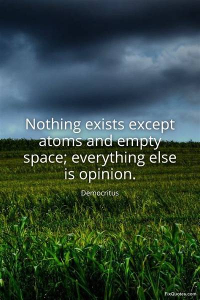 Democritus: 'Nothing Exists Except Atoms and Empty Space; Everything Else Is Opinion.'