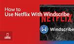 Does Windscribe Work with Netflix?