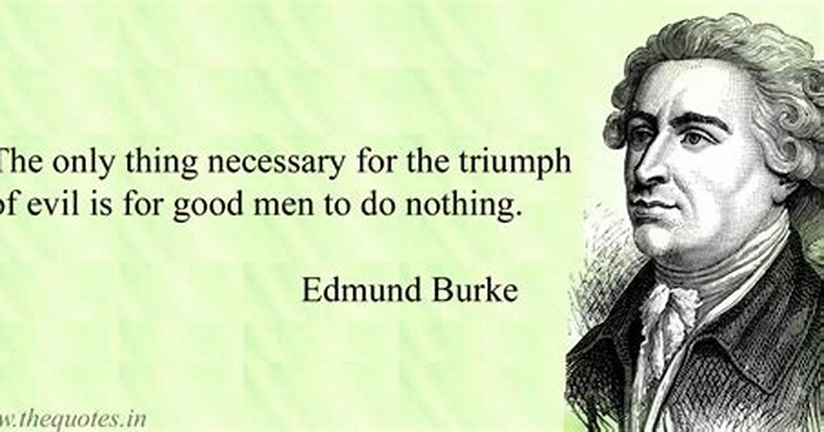 Edmund Burke: 'The Only Thing Necessary for the Triumph of Evil Is for Good Men to Do Nothing.'
