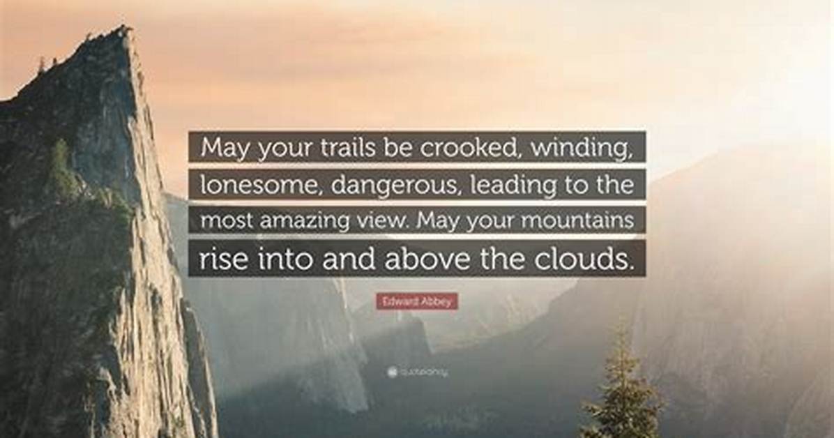 Edward Abbey May Your Trails Be Crooked Winding Lonesome Dangerous Leading to the Most Amazing View May Your Mountains Rise into and Above The