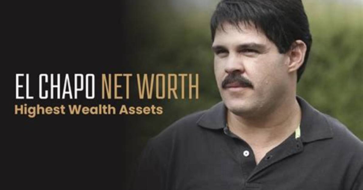 El Chapo Net Worth: the Rise, Fall, and Financial Empire of a Notorious Drug Lord