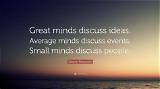 Eleanor Roosevelt: 'Great Minds Discuss Ideas; Average Minds Discuss Events; Small Minds Discuss People.'