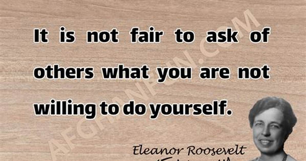 Eleanor Roosevelt It Is Not Fair to Ask of Others What You Are Not Willing to Do