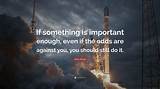 Elon Musk: 'When Something Is Important Enough, You Do It Even If the Odds Are Not in Your Favor.'