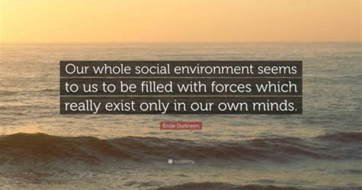 Emile Durkheim Our Whole Social Environment Seems to Us to Be Filled with Forces Which Really Exist Only in Our Own