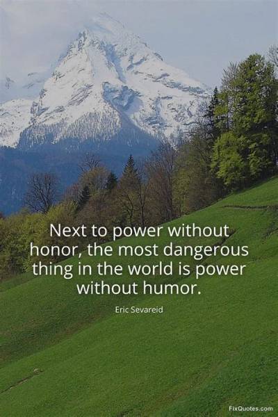 Eric Sevareid: 'Next to Power Without Honor, the Most Dangerous Thing in the World Is Power Without Humor.'